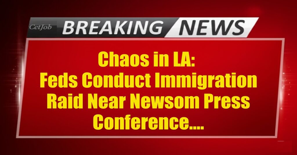 Chaos in LA Feds Conduct Immigration Raid Near Newsom Press Conference
